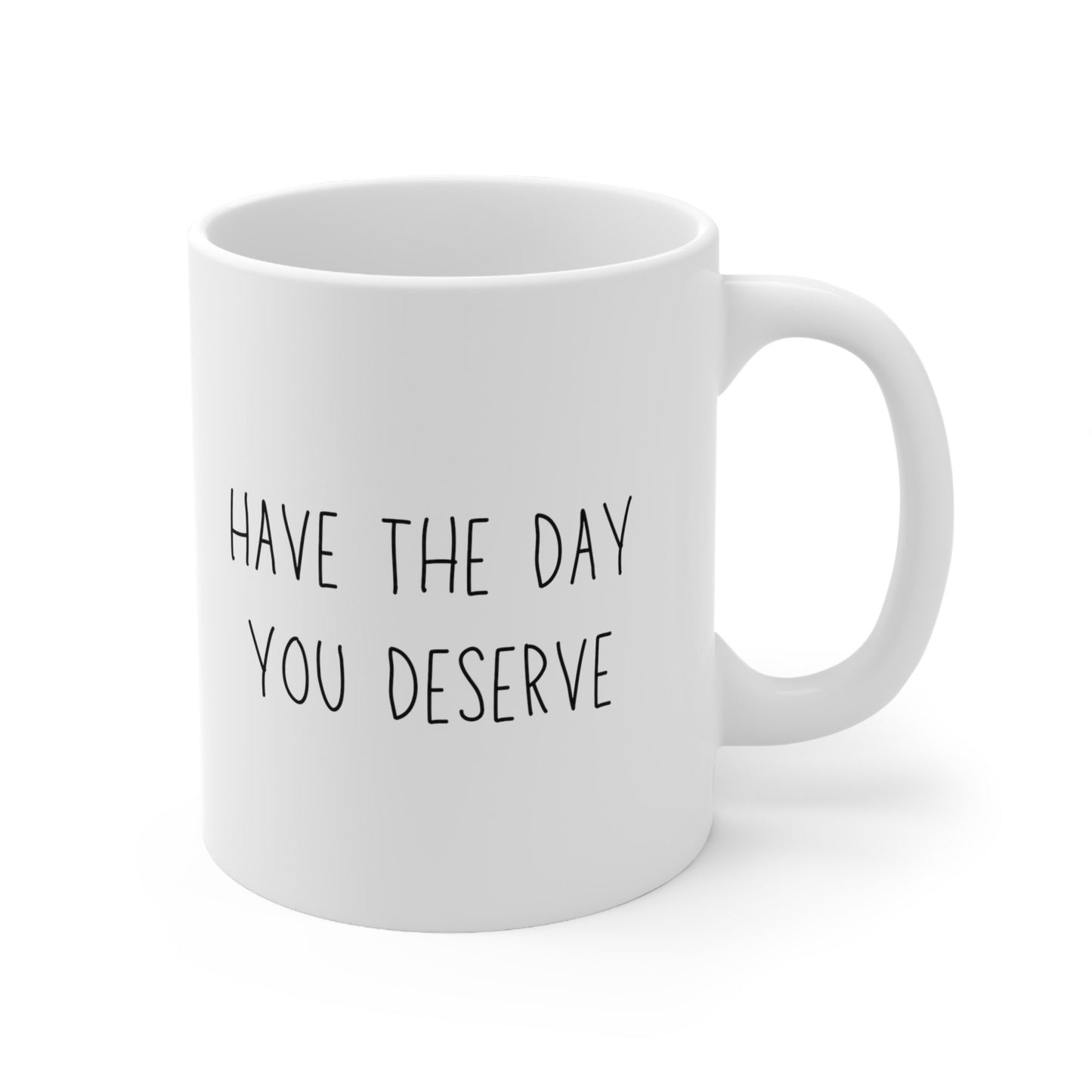 Have the Day You Deserve Mug Ceramic Mug 11oz Minimalistic Funny Meme Coffee Cup | Unique Sarcastic Gifts for Her