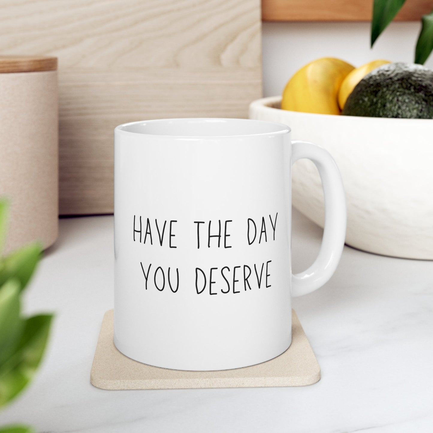 Have the Day You Deserve Mug Ceramic Mug 11oz Minimalistic Funny Meme Coffee Cup | Unique Sarcastic Gifts for Her