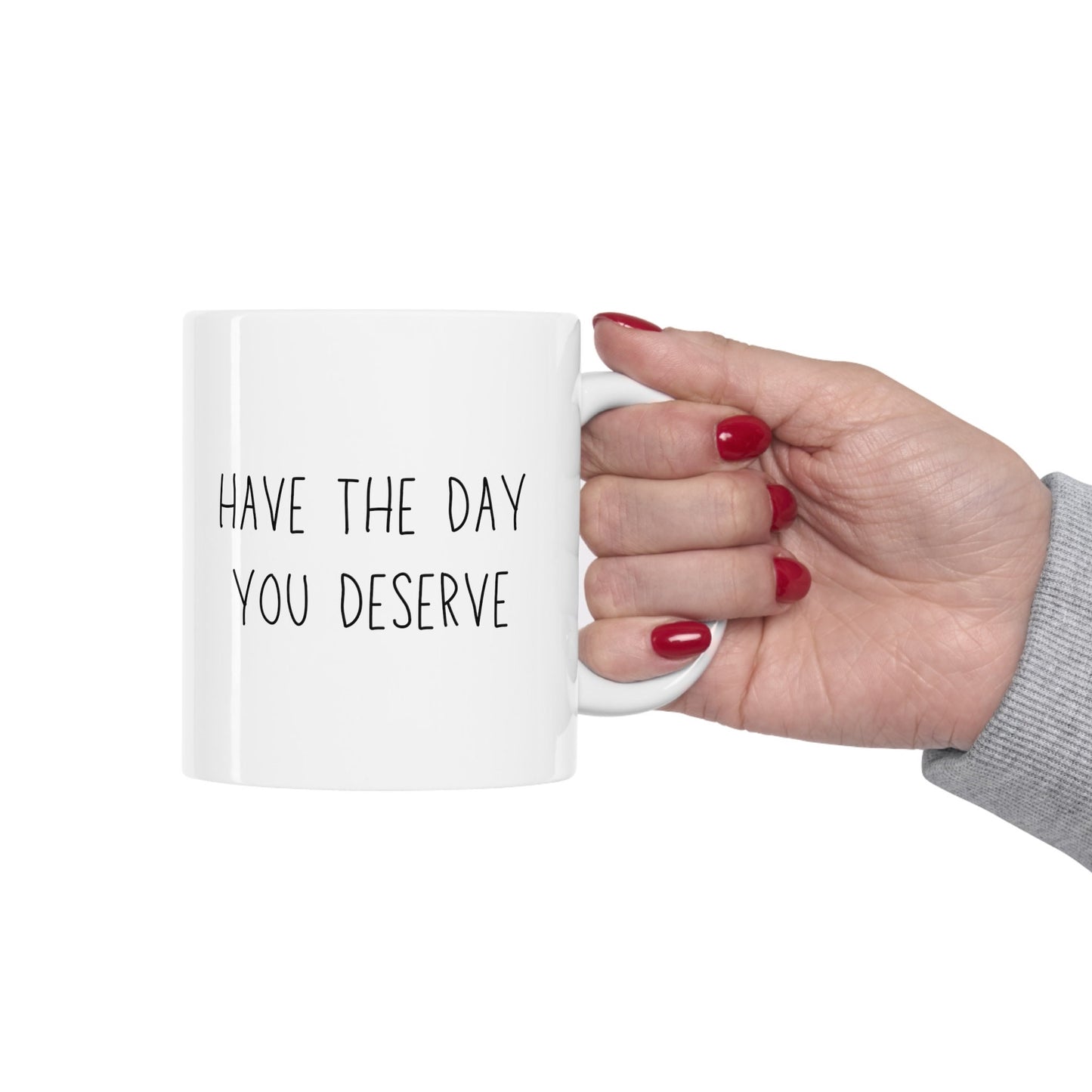 Have the Day You Deserve Mug Ceramic Mug 11oz Minimalistic Funny Meme Coffee Cup | Unique Sarcastic Gifts for Her