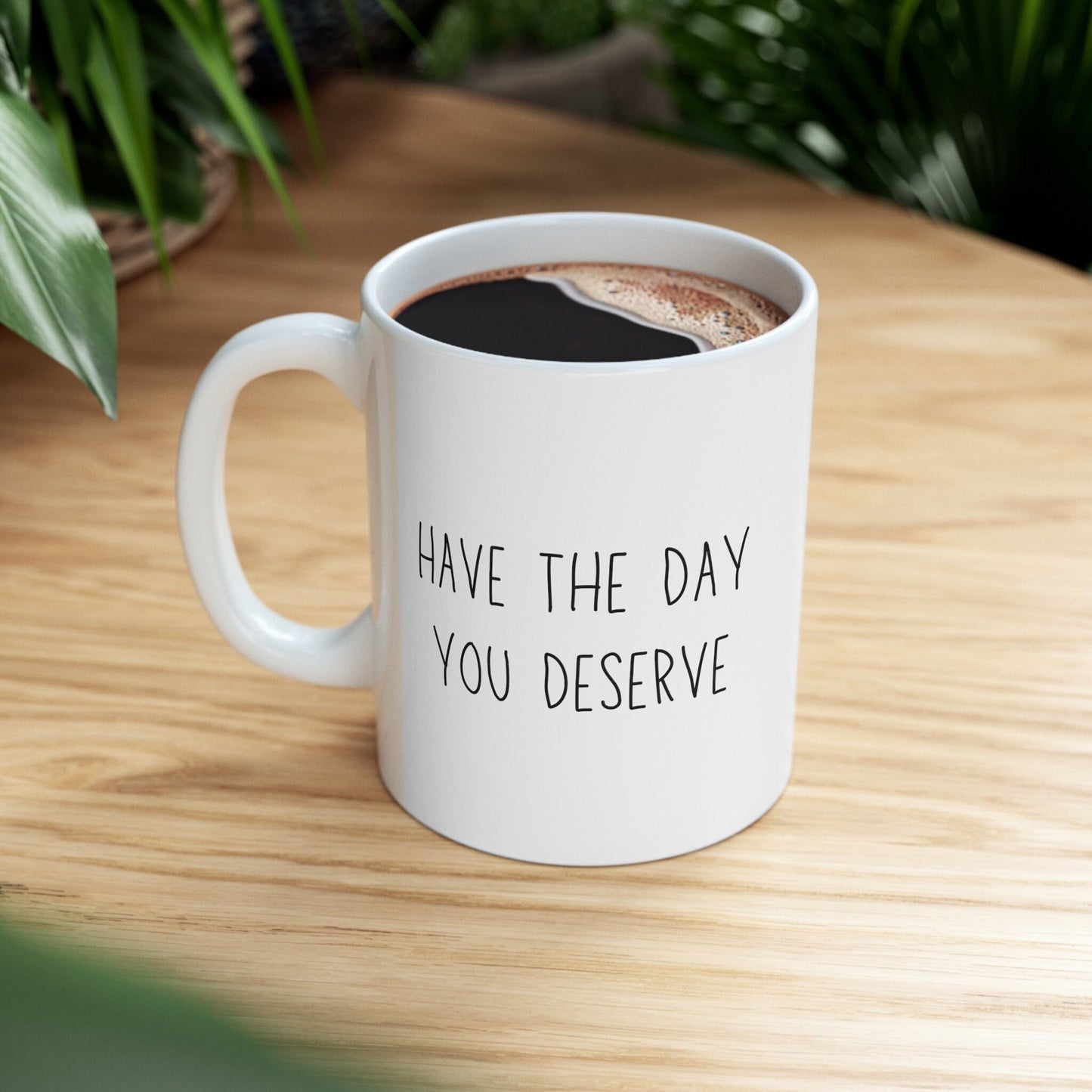 Have the Day You Deserve Mug Ceramic Mug 11oz Minimalistic Funny Meme Coffee Cup | Unique Sarcastic Gifts for Her